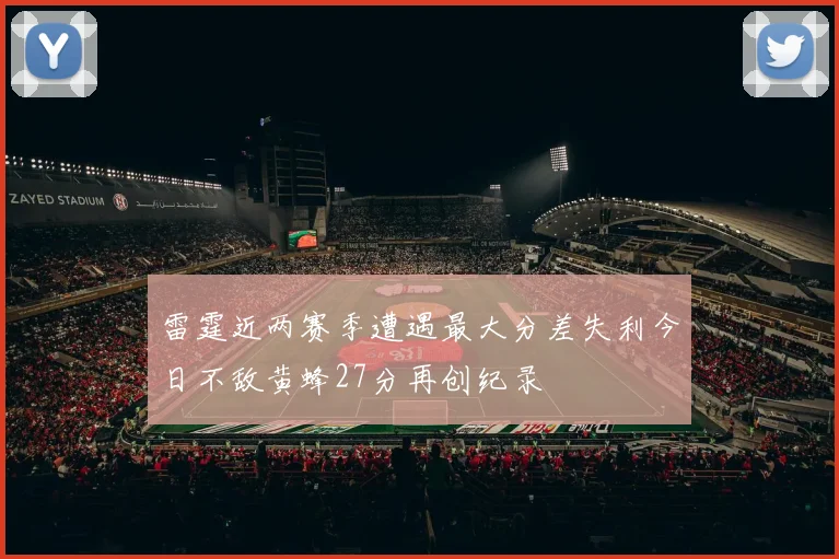 雷霆近两赛季遭遇最大分差失利今日不敌黄蜂27分再创纪录