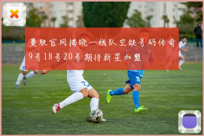 曼联官网揭晓一线队空缺号码传奇9号18号20号期待新星加盟