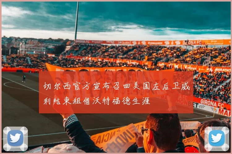 切尔西官方宣布召回美国左后卫威利结束租借沃特福德生涯