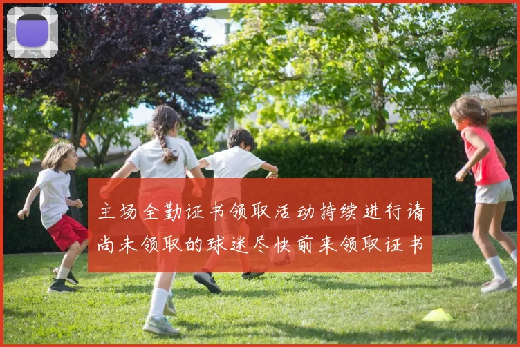 主场全勤证书领取活动持续进行请尚未领取的球迷尽快前来领取证书