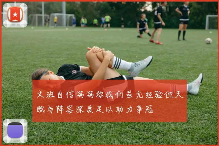 文班自信满满称我们虽无经验但天赋与阵容深度足以助力争冠