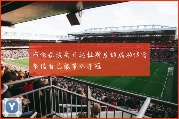 布伦森谈离开达拉斯后的成功信念坚信自己能带队夺冠