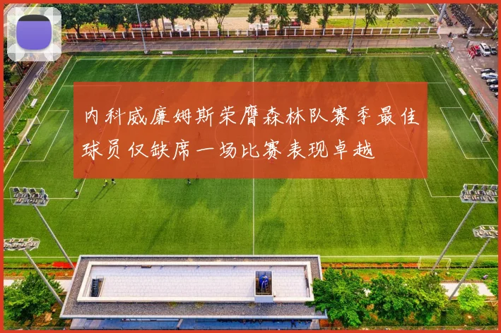 内科威廉姆斯荣膺森林队赛季最佳球员仅缺席一场比赛表现卓越