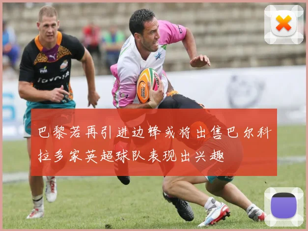 巴黎若再引进边锋或将出售巴尔科拉多家英超球队表现出兴趣